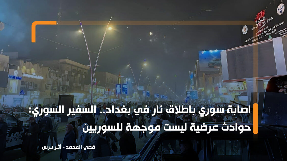 إصابة سوري بإطلاق نار في بغداد.. السفير السوري: حوادث عرضية ليست موجهة للسوريين