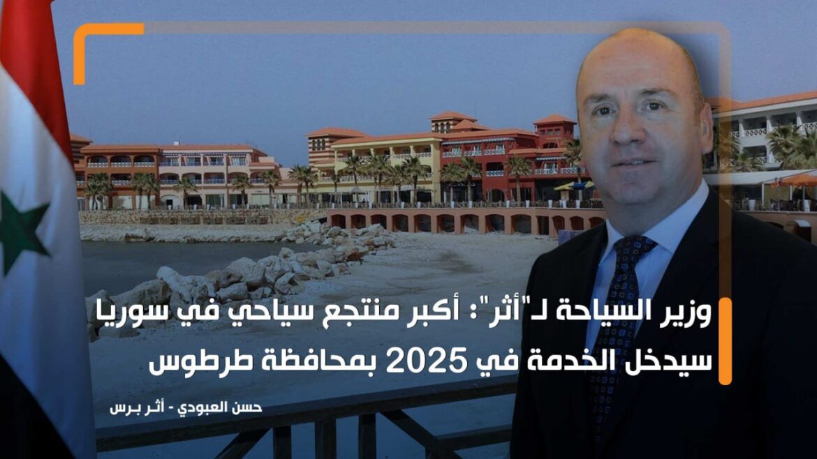 وزير السياحة لـ"أثر": أكبر منتجع سياحي في سوريا سيدخل الخدمة في 2025 بمحافظة طرطوس