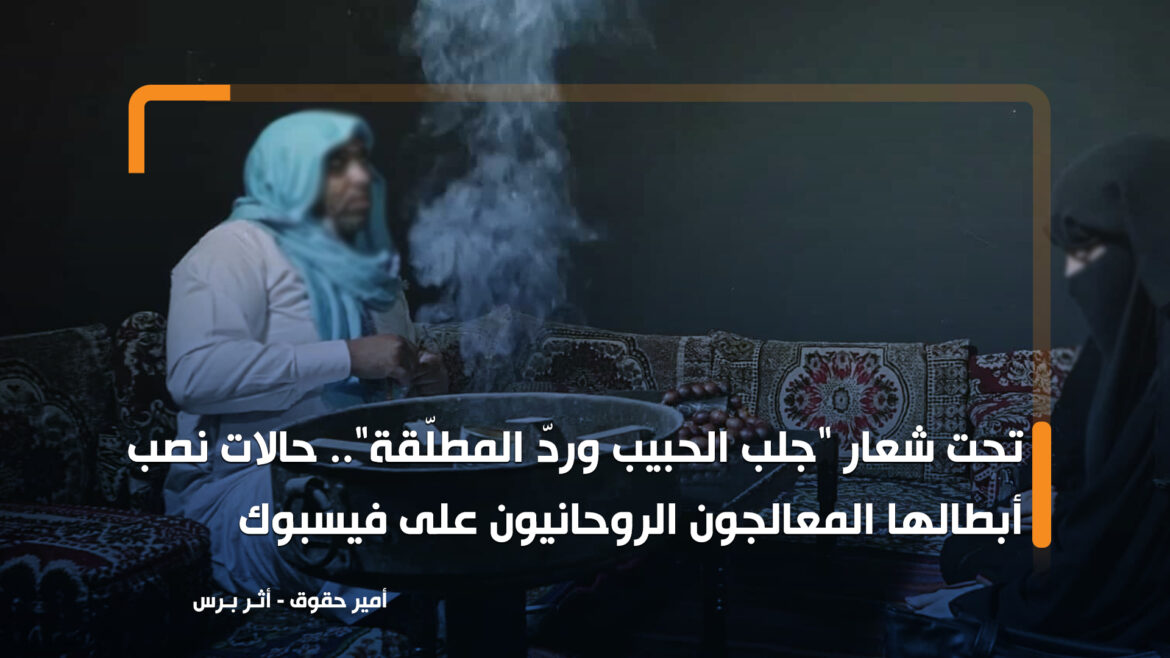 تحت شعار جلب الحبيب وردّ المطلّقة.. حالات نصب أبطالها المعالجون الروحانيون على فيسبوك