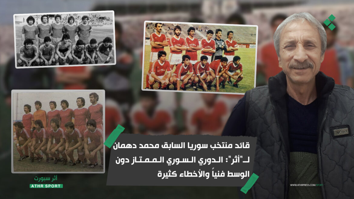 قائد منتخب سوريا السابق محمد دهمان لـ"أثر": الدوري السوري الممتاز دون الوسط فنياً والأخطاء كثيرة