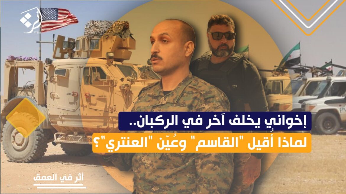 إخواني يخلف آخر في التنف.. لماذا أُقيل "القاسم" وعُيّن "العنتري"؟