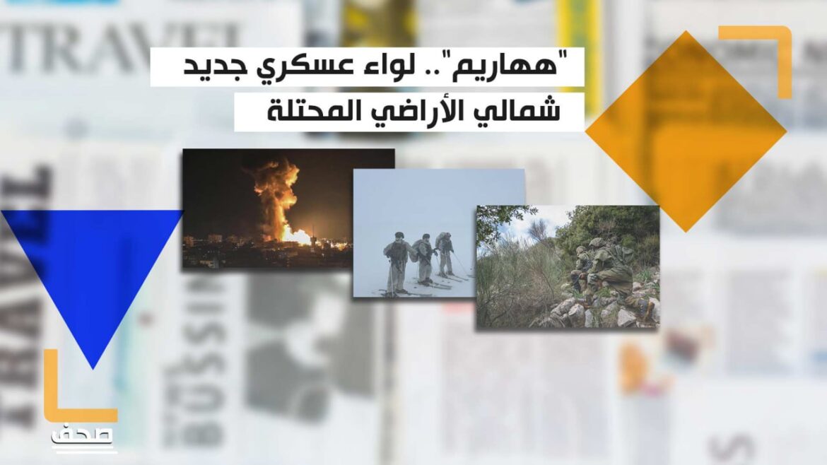مخاوف من توسع جبهات الحرب.. جيش الاحتلال يعلن تشكيل "لواء جديد" عند حدوده الشمالية