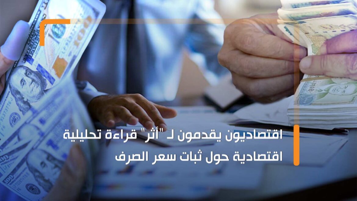 اقتصاديون يقدمون لـ "أثر" قراءة تحليلية اقتصادية حول ثبات سعر الصرف